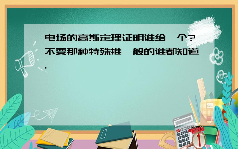 电场的高斯定理证明谁给一个?不要那种特殊推一般的谁都知道.