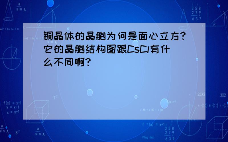 铜晶体的晶胞为何是面心立方?它的晶胞结构图跟CsCl有什么不同啊?