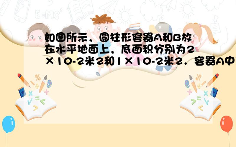 如图所示，圆柱形容器A和B放在水平地面上，底面积分别为2×10-2米2和1×10-2米2．容器A中盛有0.1米高的水，容