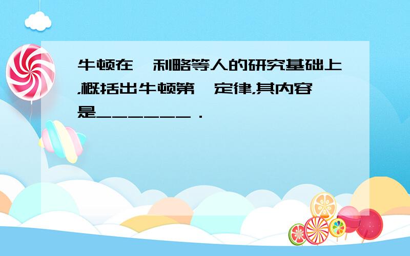 牛顿在伽利略等人的研究基础上，概括出牛顿第一定律，其内容是______．