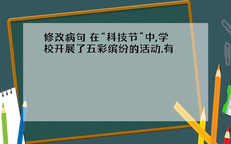 修改病句 在“科技节”中,学校开展了五彩缤纷的活动.有