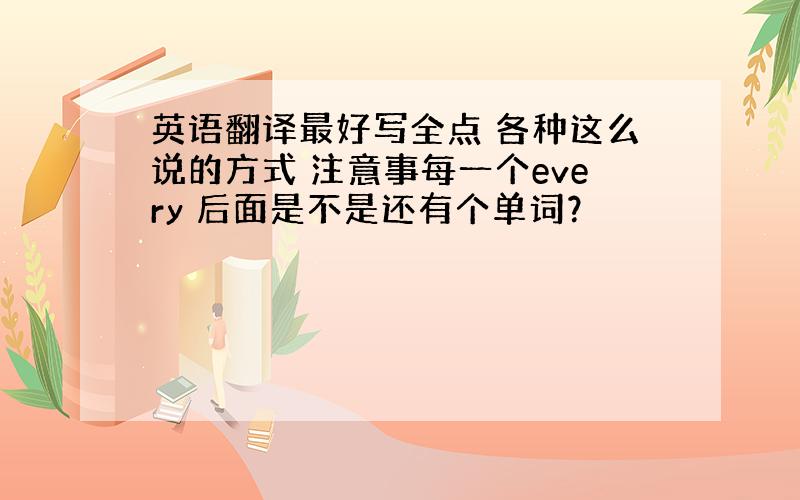 英语翻译最好写全点 各种这么说的方式 注意事每一个every 后面是不是还有个单词？