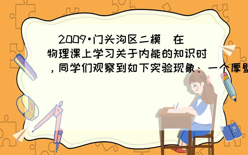 （2009•门头沟区二模）在物理课上学习关于内能的知识时，同学们观察到如下实验现象：一个厚壁玻璃瓶内装有少量的水，瓶里的