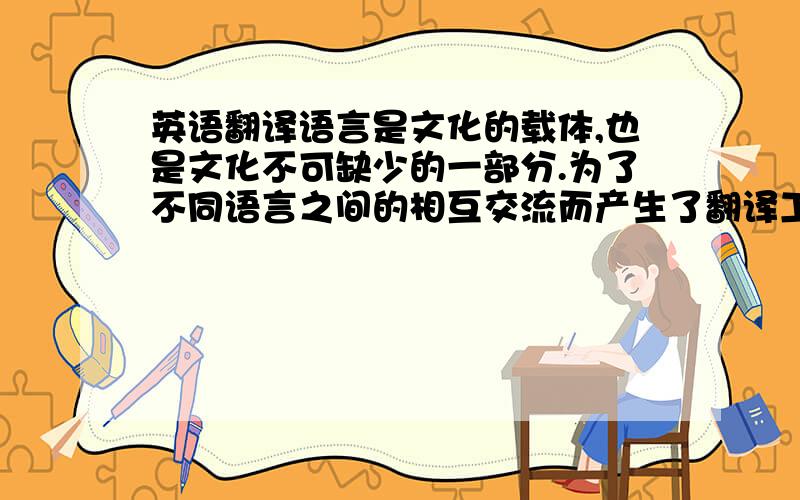 英语翻译语言是文化的载体,也是文化不可缺少的一部分.为了不同语言之间的相互交流而产生了翻译工作.由于历史渊源和地域环境等