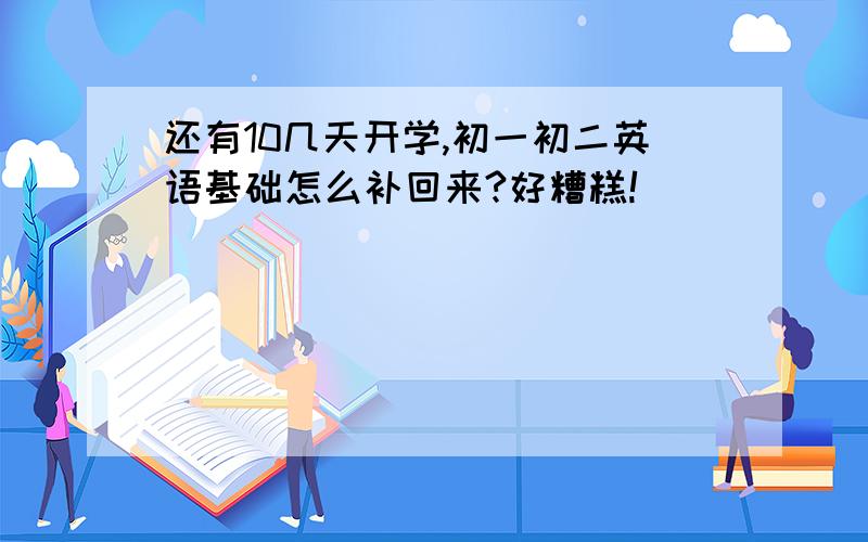 还有10几天开学,初一初二英语基础怎么补回来?好糟糕!