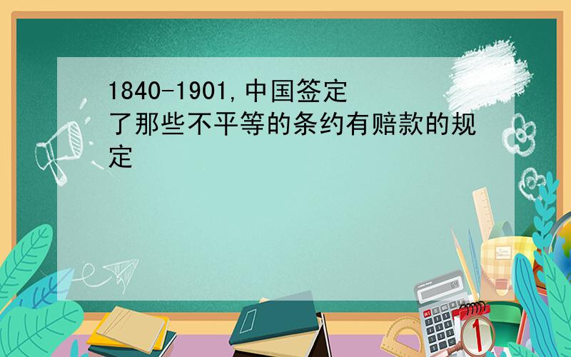 1840-1901,中国签定了那些不平等的条约有赔款的规定