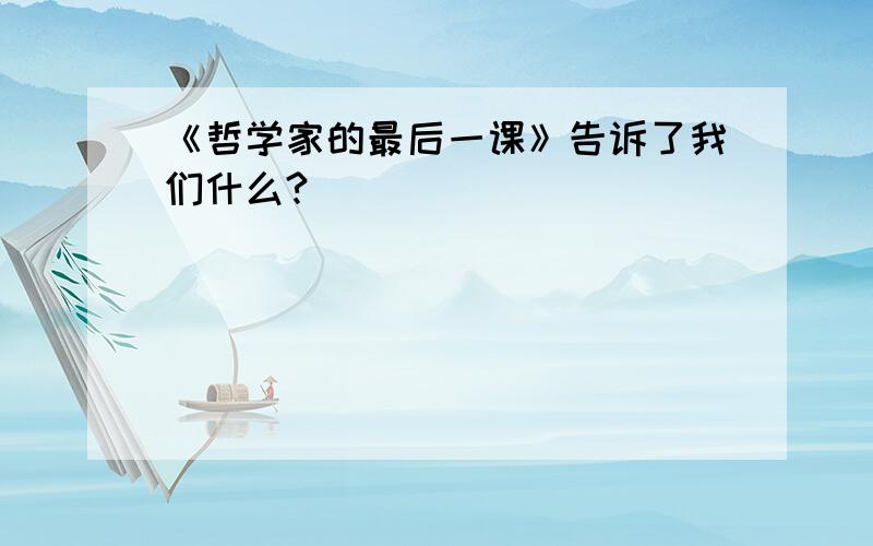 《哲学家的最后一课》告诉了我们什么?