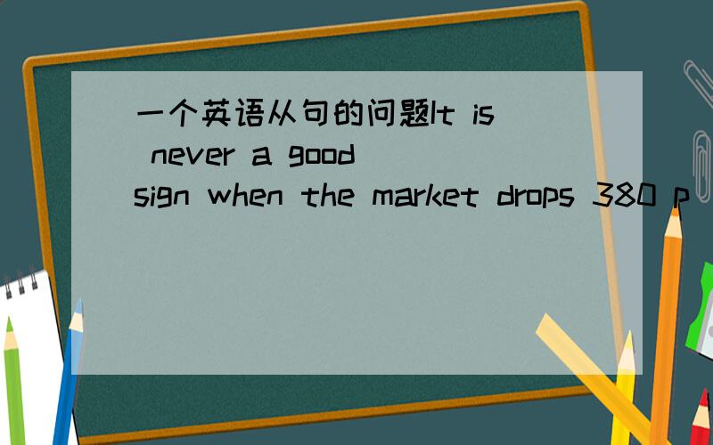 一个英语从句的问题It is never a good sign when the market drops 380 p