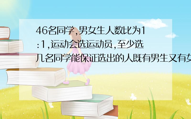 46名同学,男女生人数比为1:1,运动会选运动员,至少选几名同学能保证选出的人既有男生又有女生