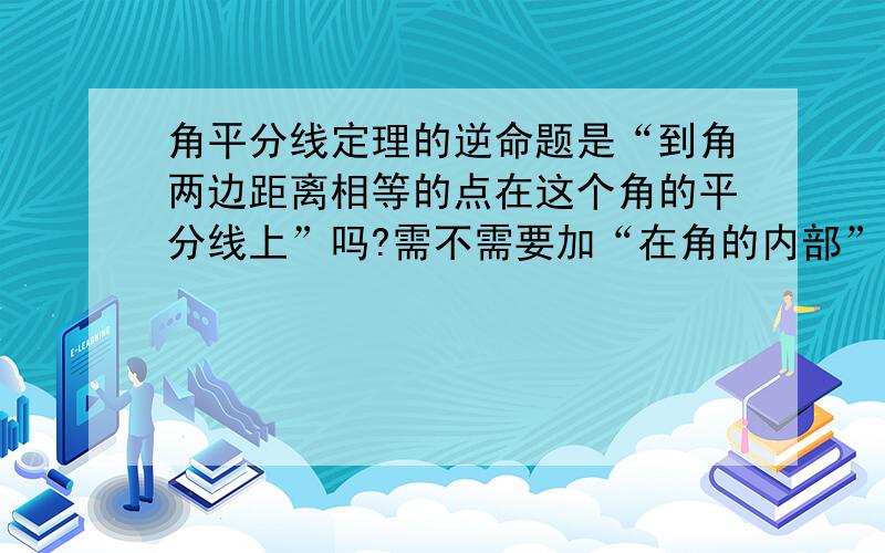 角平分线定理的逆命题是“到角两边距离相等的点在这个角的平分线上”吗?需不需要加“在角的内部”