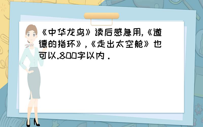 《中华龙鸟》读后感急用,《道德的指环》,《走出太空舱》也可以.800字以内。