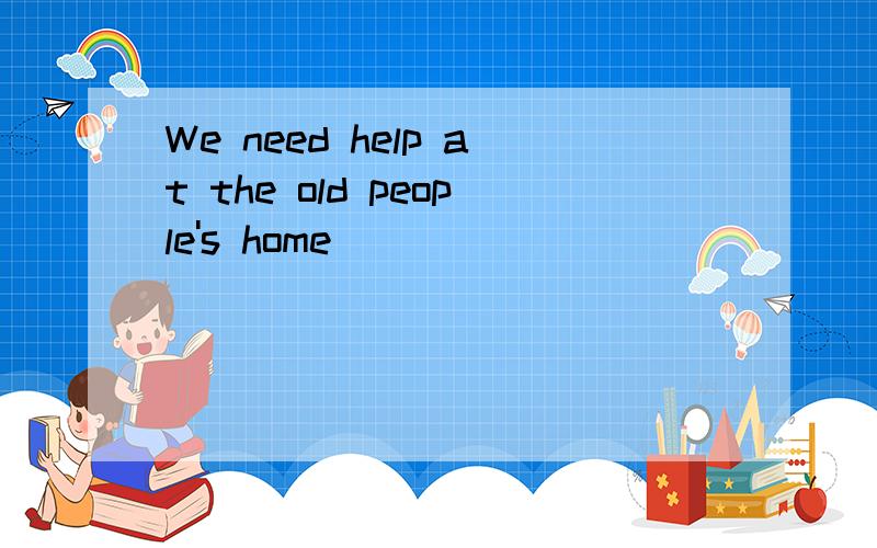 We need help at the old people's home