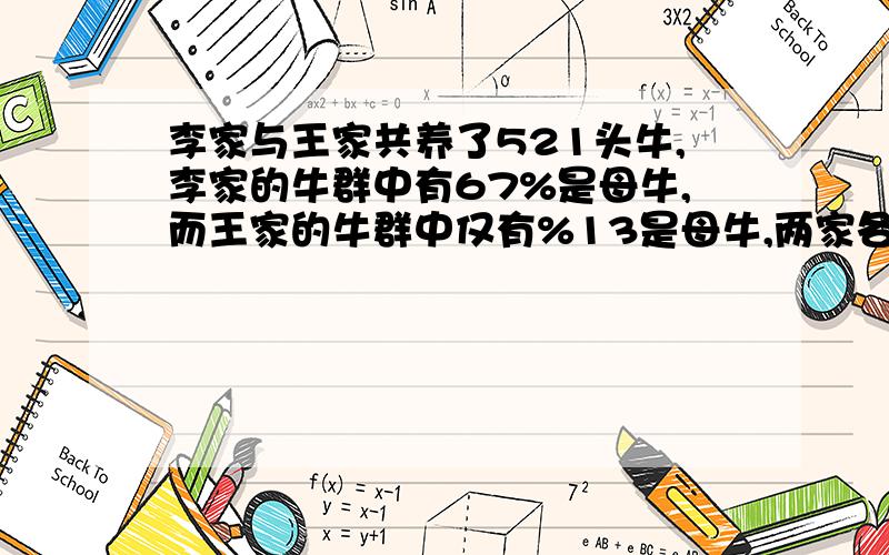 李家与王家共养了521头牛,李家的牛群中有67%是母牛,而王家的牛群中仅有%13是母牛,两家各养了多少头牛?