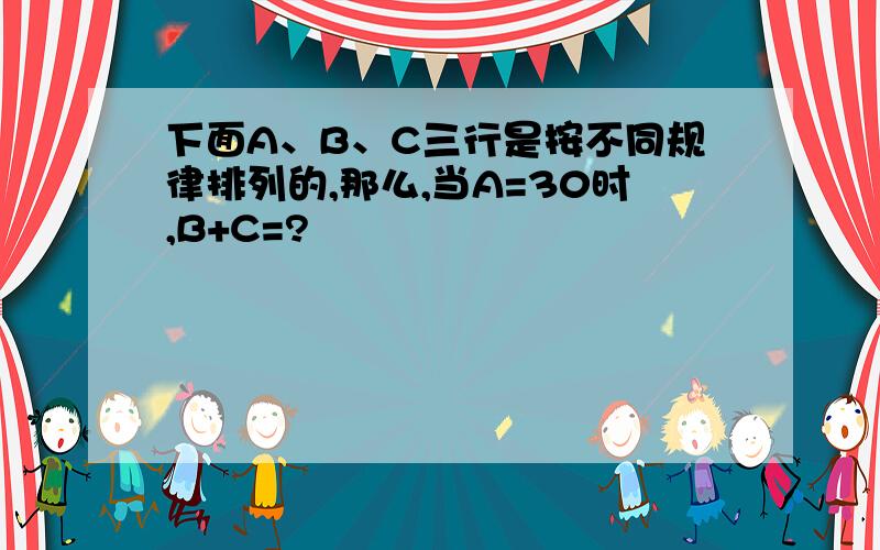 下面A、B、C三行是按不同规律排列的,那么,当A=30时,B+C=?