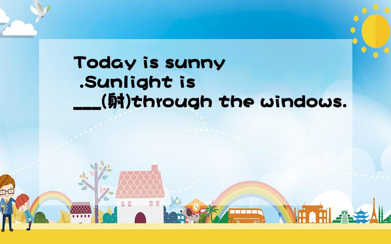 Today is sunny .Sunlight is ___(射)through the windows.