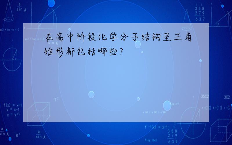 在高中阶段化学分子结构呈三角锥形都包括哪些?