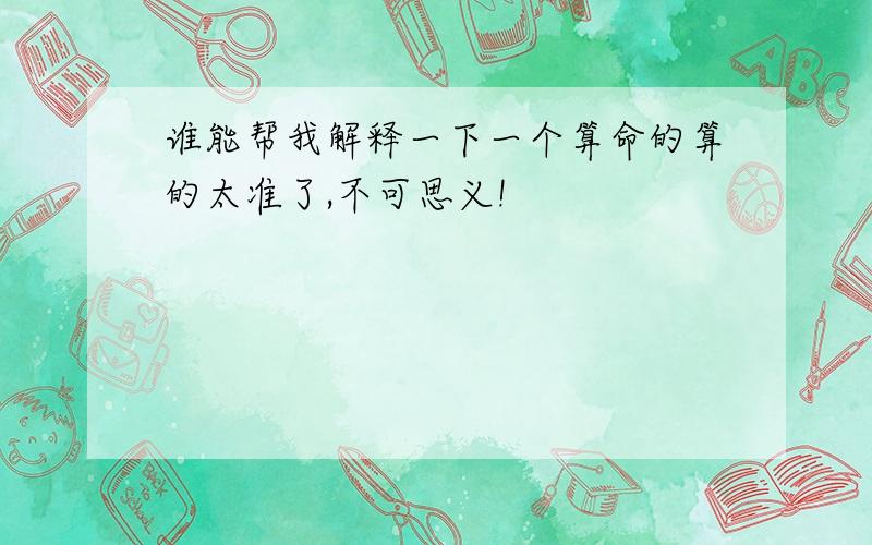 谁能帮我解释一下一个算命的算的太准了,不可思义!