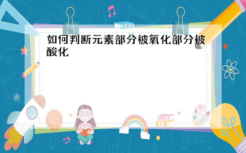 如何判断元素部分被氧化部分被酸化