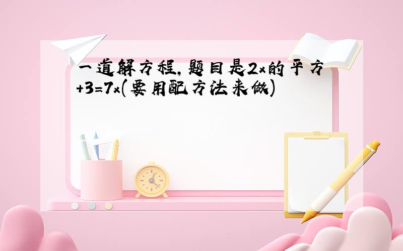 一道解方程,题目是2x的平方+3=7x(要用配方法来做)