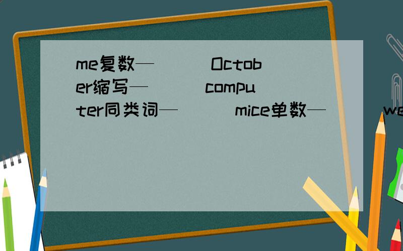 me复数—（ ） October缩写—（ ） computer同类词—（ ） mice单数—（ ） we宾格—（ ） b