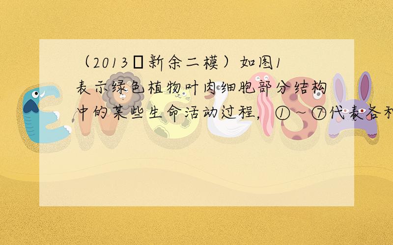 （2013•新余二模）如图1表示绿色植物叶肉细胞部分结构中的某些生命活动过程，①～⑦代表各种物质，A、B代表两种细胞器．