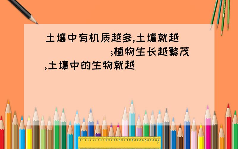 土壤中有机质越多,土壤就越_______;植物生长越繁茂,土壤中的生物就越__________