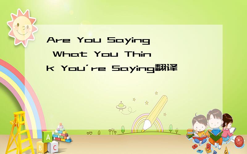 Are You Saying What You Think You’re Saying翻译