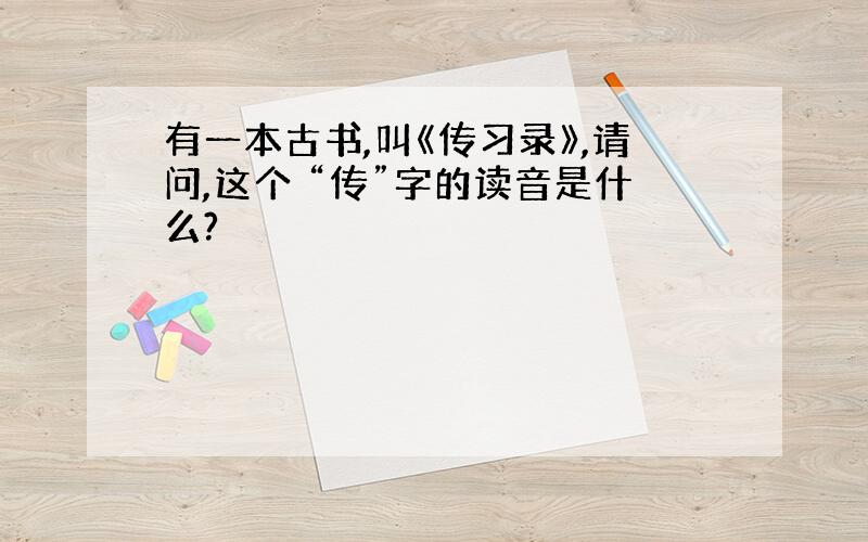 有一本古书,叫《传习录》,请问,这个 “传”字的读音是什么?