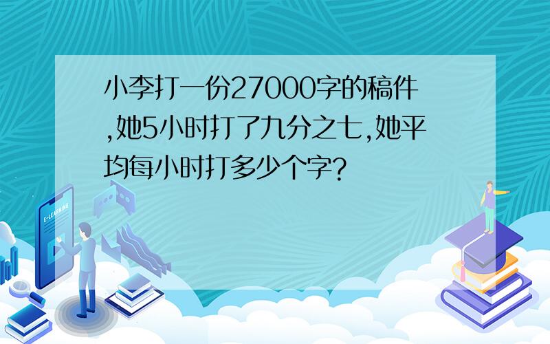 小李打一份27000字的稿件,她5小时打了九分之七,她平均每小时打多少个字?