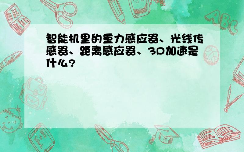 智能机里的重力感应器、光线传感器、距离感应器、3D加速是什么?