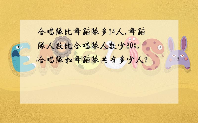 合唱队比舞蹈队多14人,舞蹈队人数比合唱队人数少20%,合唱队和舞蹈队共有多少人?