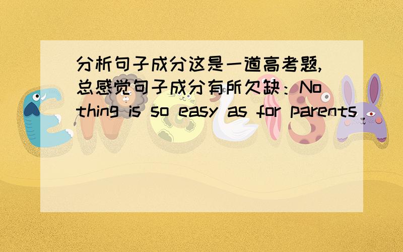 分析句子成分这是一道高考题,总感觉句子成分有所欠缺：Nothing is so easy as for parents