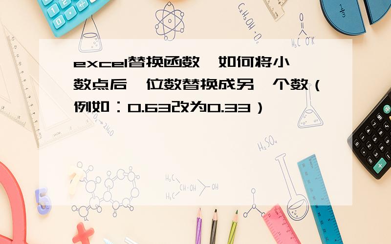 excel替换函数,如何将小数点后一位数替换成另一个数（例如：0.63改为0.33）