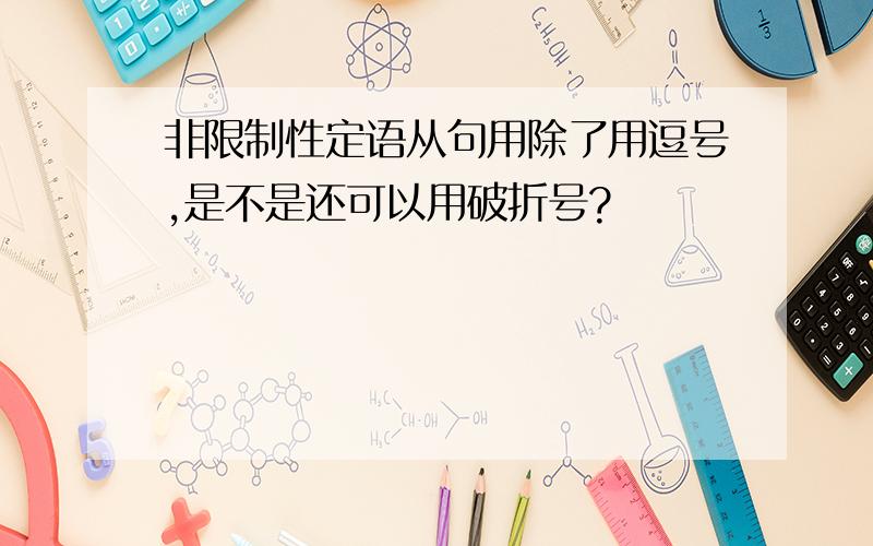 非限制性定语从句用除了用逗号,是不是还可以用破折号?