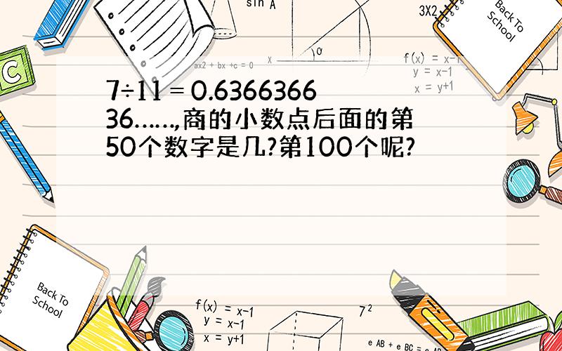 7÷11＝0.636636636……,商的小数点后面的第50个数字是几?第100个呢?