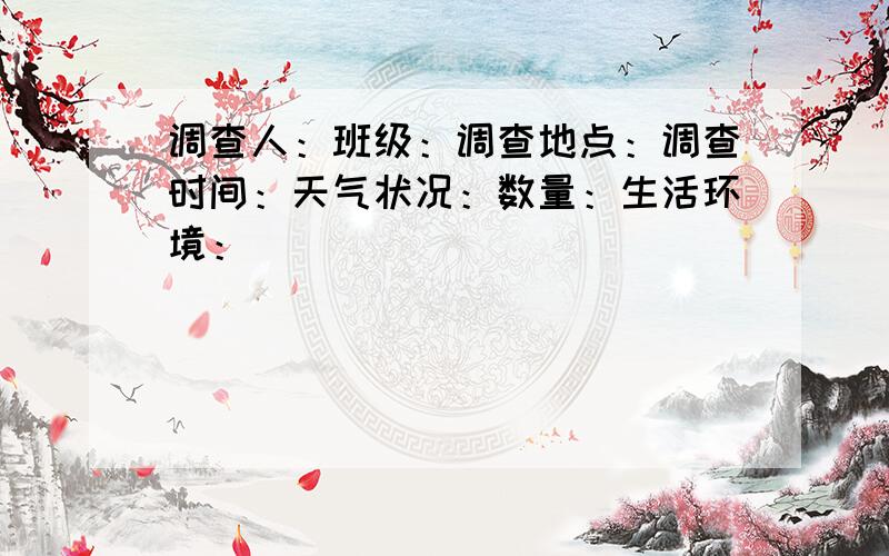 调查人：班级：调查地点：调查时间：天气状况：数量：生活环境：