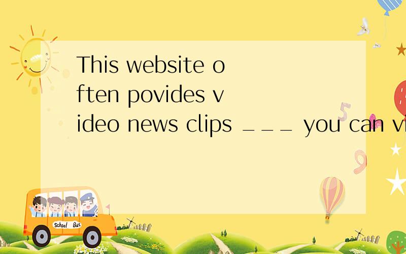 This website often povides video news clips ___ you can view