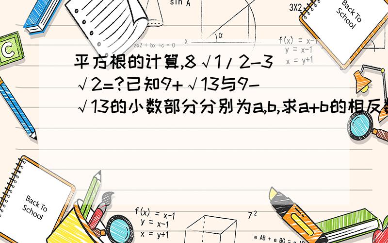 平方根的计算,8√1/2-3√2=?已知9+√13与9-√13的小数部分分别为a,b,求a+b的相反数的立方根前面那个1