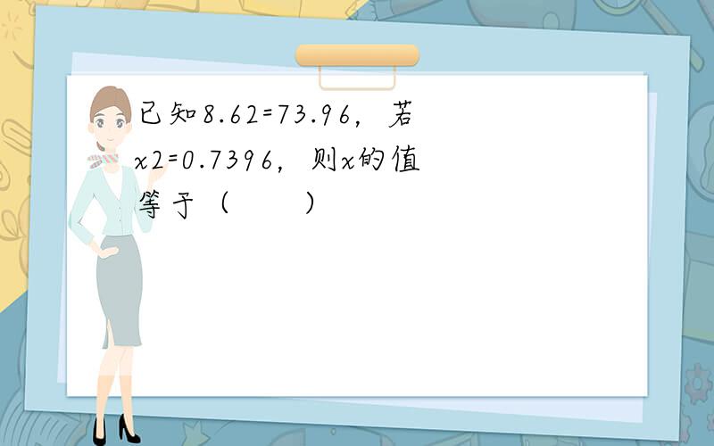 已知8.62=73.96，若x2=0.7396，则x的值等于（　　）