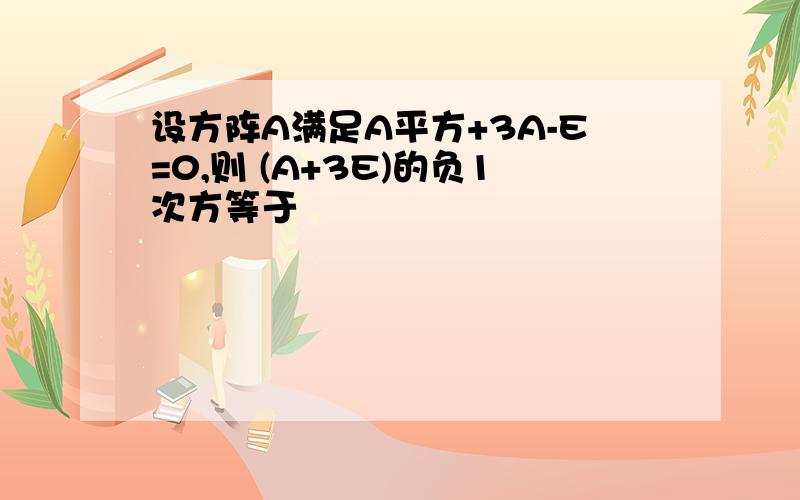 设方阵A满足A平方+3A-E=0,则 (A+3E)的负1次方等于