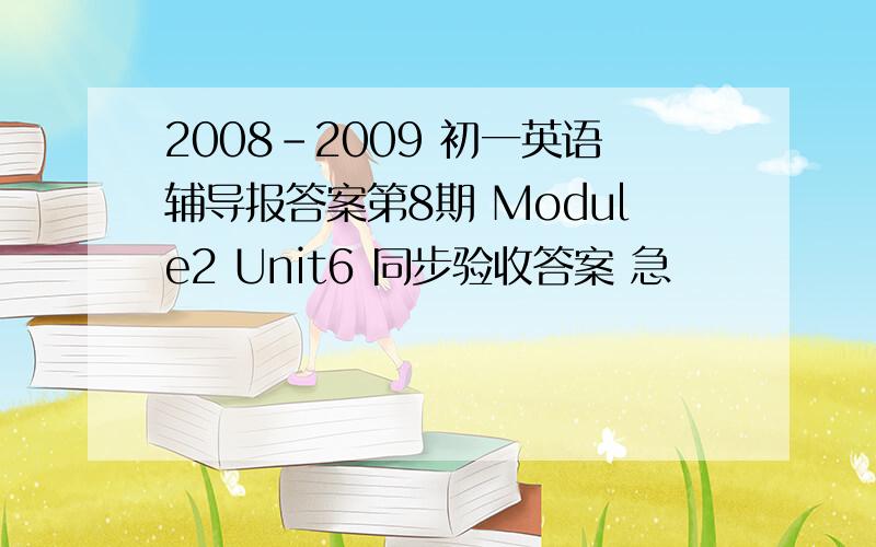 2008-2009 初一英语辅导报答案第8期 Module2 Unit6 同步验收答案 急