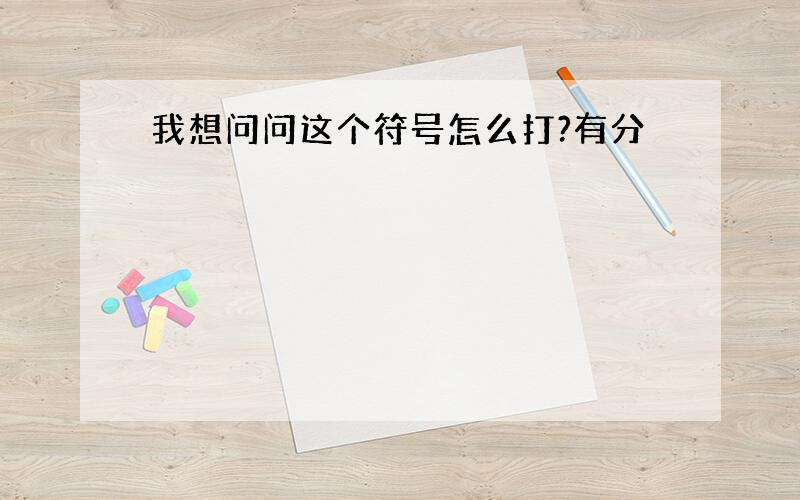 我想问问这个符号怎么打?有分