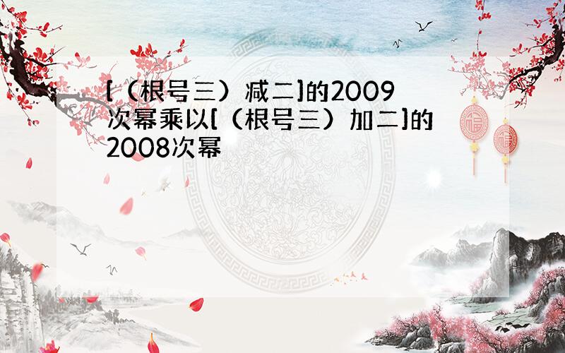 [（根号三）减二]的2009次幂乘以[（根号三）加二]的2008次幂