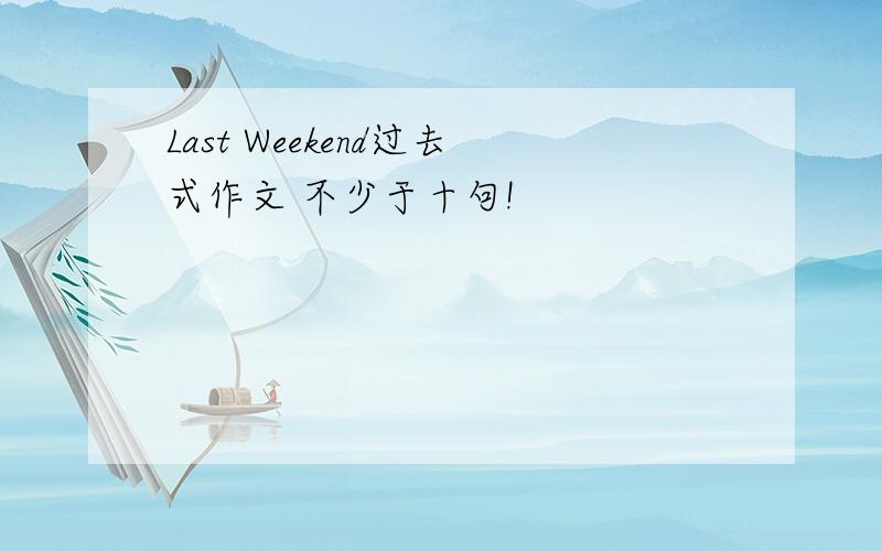 Last Weekend过去式作文 不少于十句!