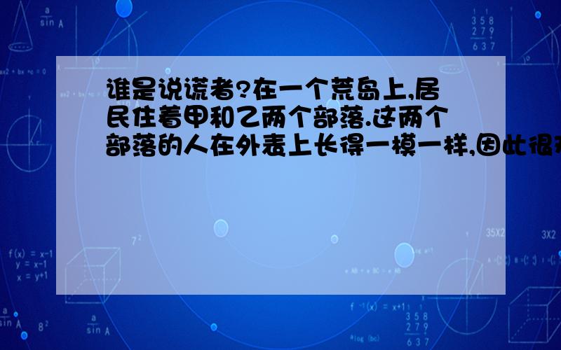 谁是说谎者?在一个荒岛上,居民住着甲和乙两个部落.这两个部落的人在外表上长得一模一样,因此很难从外型分别它们.但是这两个