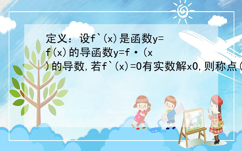 定义：设f`(x)是函数y=f(x)的导函数y=f·(x)的导数,若f`(x)=0有实数解x0,则称点(x0,f(x0)