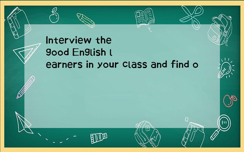 Interview the good English learners in your class and find o