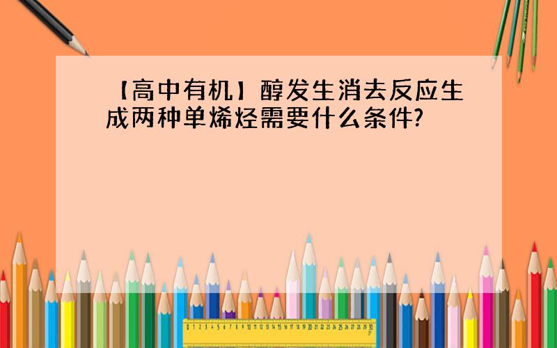 【高中有机】醇发生消去反应生成两种单烯烃需要什么条件?