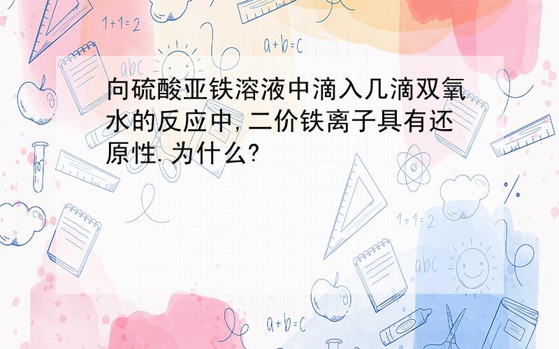 向硫酸亚铁溶液中滴入几滴双氧水的反应中,二价铁离子具有还原性.为什么?