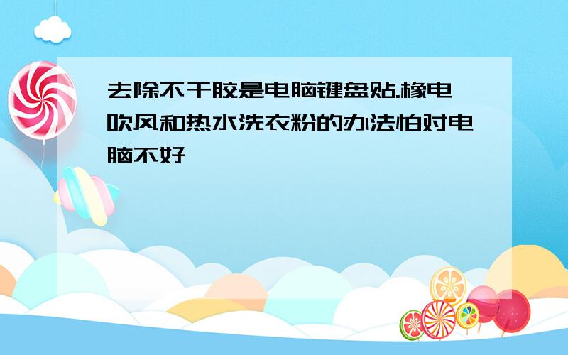 去除不干胶是电脑键盘贴.橡电吹风和热水洗衣粉的办法怕对电脑不好